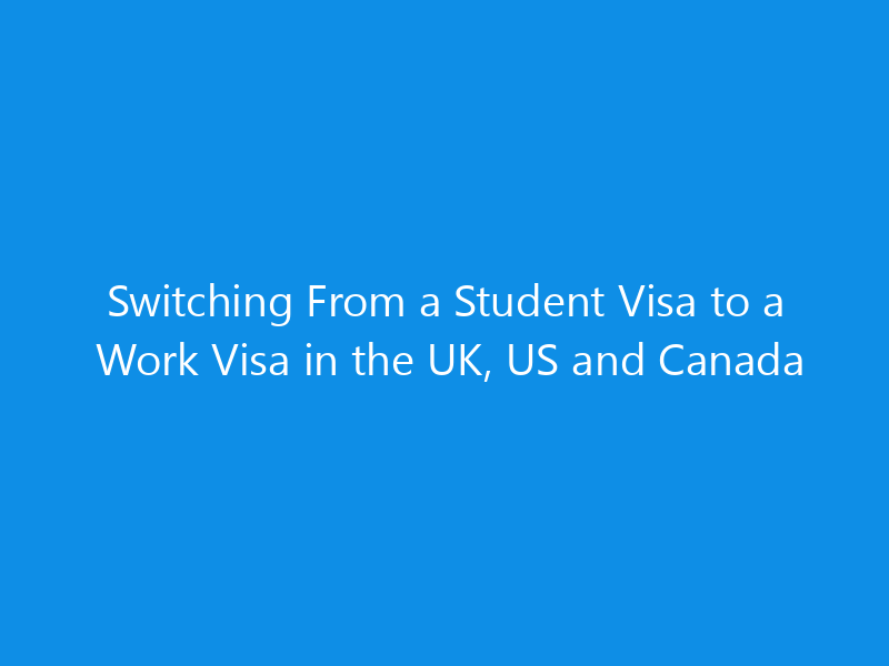 Switching From a Student Visa to a Work Visa in the UK, US and Canada
