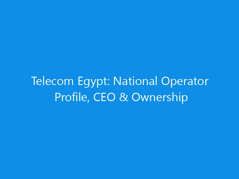Telecom Egypt: National Operator Profile, CEO & Ownership 10 Telecom Egypt: National Operator Profile, CEO & Ownership