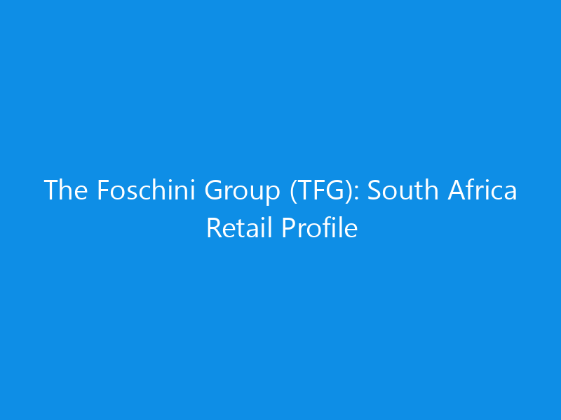 The Foschini Group (TFG): South Africa Retail Profile