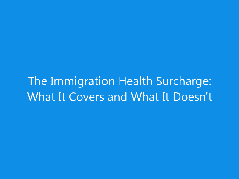 The Immigration Health Surcharge: What It Covers and What It Doesn't 4 The Immigration Health Surcharge: What It Covers and What It Doesn’t
