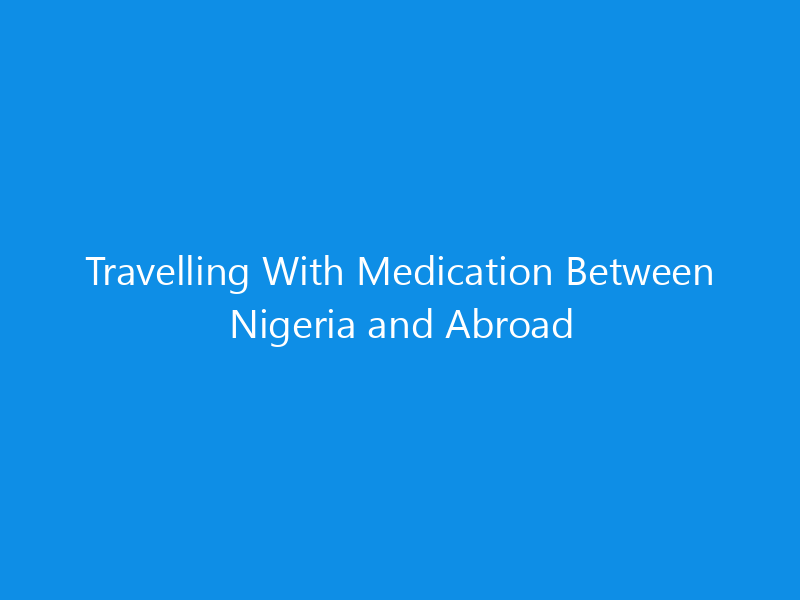 Travelling With Medication Between Nigeria and Abroad 1 Travelling With Medication Between Nigeria and Abroad