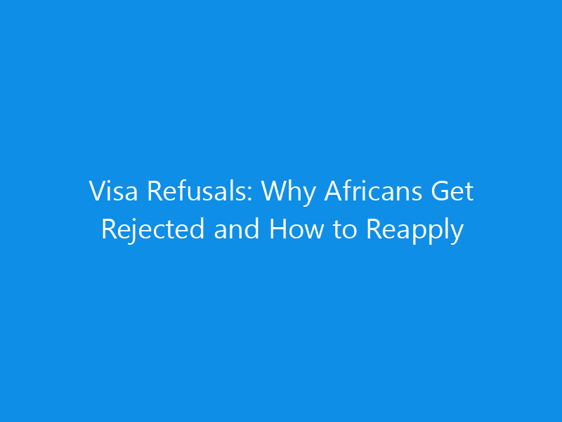Visa Refusals: Why Africans Get Rejected and How to Reapply 1 Visa Refusals: Why Africans Get Rejected and How to Reapply