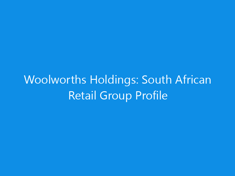 Woolworths Holdings: South African Retail Group Profile 6 Woolworths Holdings: South African Retail Group Profile
