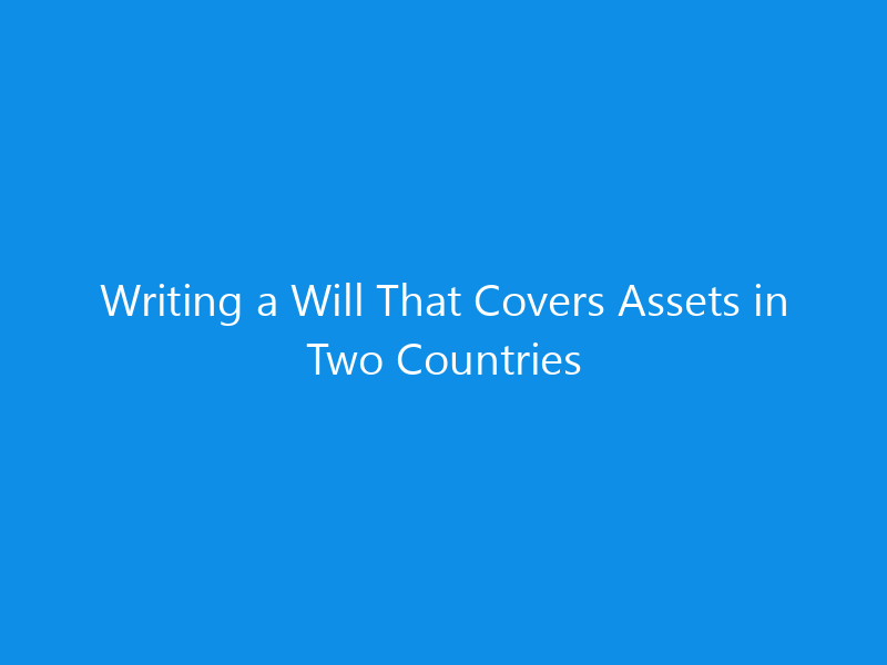 Writing a Will That Covers Assets in Two Countries 5 Writing a Will That Covers Assets in Two Countries