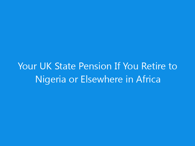 Your UK State Pension If You Retire to Nigeria or Elsewhere in Africa