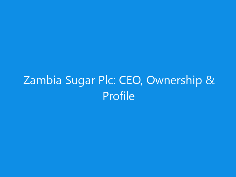 Zambia Sugar Plc: CEO, Ownership & Profile 3 Zambia Sugar Plc: CEO, Ownership & Profile